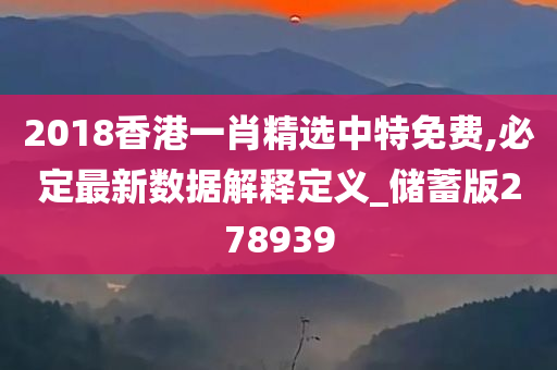 2018香港一肖精选中特免费,必定最新数据解释定义_储蓄版278939