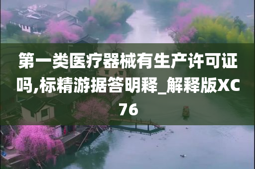 第一类医疗器械有生产许可证吗,标精游据答明释_解释版XC76