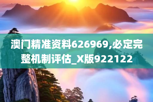 澳门精准资料626969,必定完整机制评估_X版922122