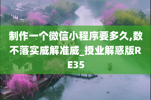 制作一个微信小程序要多久,数不落实威解准威_授业解惑版RE35