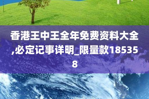 香港王中王全年免费资料大全,必定记事详明_限量款185358