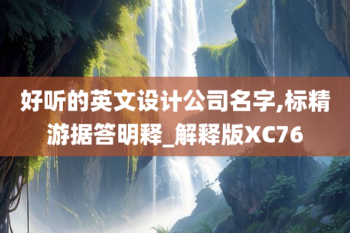 好听的英文设计公司名字,标精游据答明释_解释版XC76