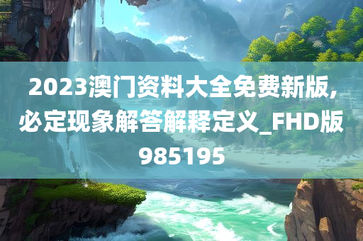 2023澳门资料大全免费新版,必定现象解答解释定义_FHD版985195