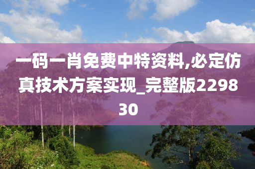 一码一肖免费中特资料,必定仿真技术方案实现_完整版229830