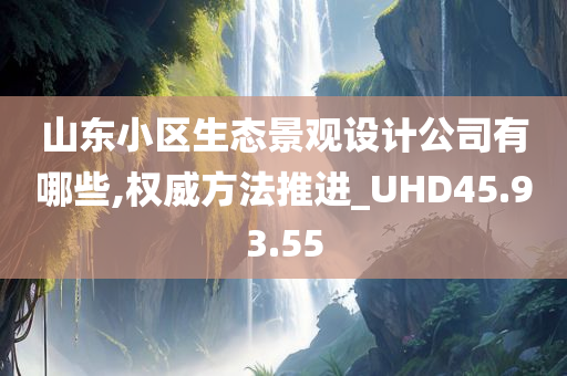 山东小区生态景观设计公司有哪些,权威方法推进_UHD45.93.55