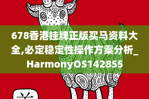 678香港挂牌正版买马资料大全,必定稳定性操作方案分析_HarmonyOS142855