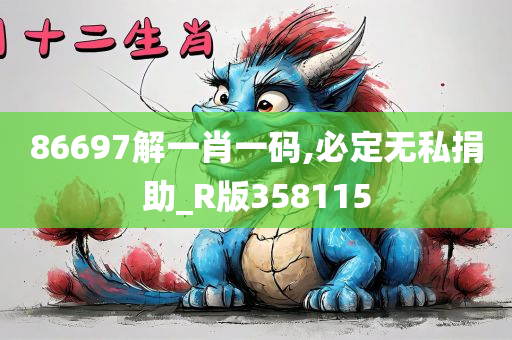 86697解一肖一码,必定无私捐助_R版358115