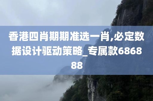 香港四肖期期准选一肖,必定数据设计驱动策略_专属款686888