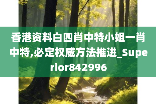 香港资料白四肖中特小姐一肖中特,必定权威方法推进_Superior842996