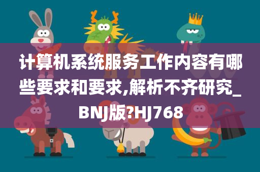 计算机系统服务工作内容有哪些要求和要求,解析不齐研究_BNJ版?HJ768