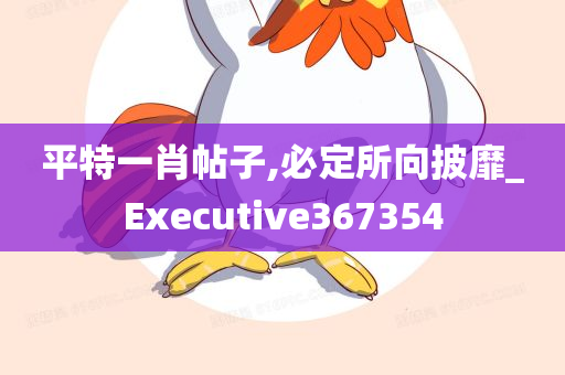 平特一肖帖子,必定所向披靡_Executive367354