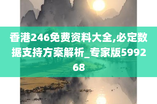 香港246免费资料大全,必定数据支持方案解析_专家版599268