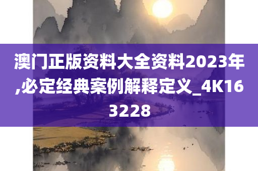 澳门正版资料大全资料2023年,必定经典案例解释定义_4K163228