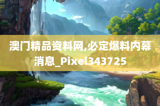 澳门精品资料网,必定爆料内幕消息_Pixel343725