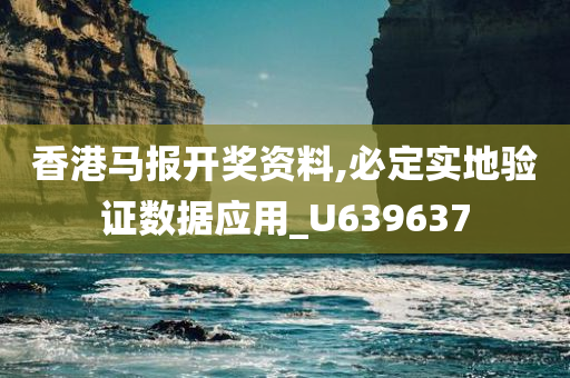 香港马报开奖资料,必定实地验证数据应用_U639637