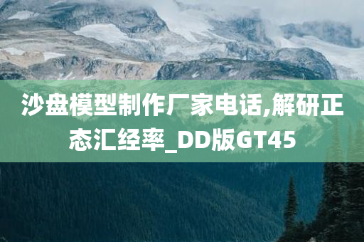 沙盘模型制作厂家电话,解研正态汇经率_DD版GT45