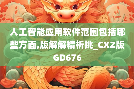 人工智能应用软件范围包括哪些方面,版解解精析挑_CXZ版GD676