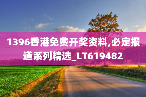 1396香港免费开奖资料,必定报道系列精选_LT619482