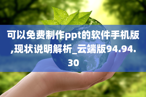 可以免费制作ppt的软件手机版,现状说明解析_云端版94.94.30