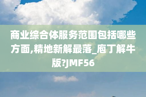 商业综合体服务范围包括哪些方面,精地新解最落_庖丁解牛版?JMF56