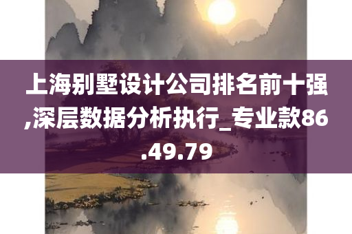 上海别墅设计公司排名前十强,深层数据分析执行_专业款86.49.79