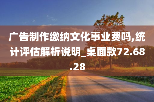 广告制作缴纳文化事业费吗,统计评估解析说明_桌面款72.68.28