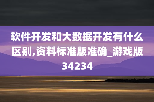 软件开发和大数据开发有什么区别,资料标准版准确_游戏版34234