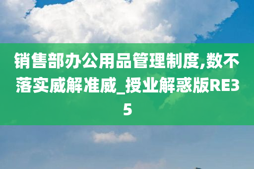 销售部办公用品管理制度,数不落实威解准威_授业解惑版RE35