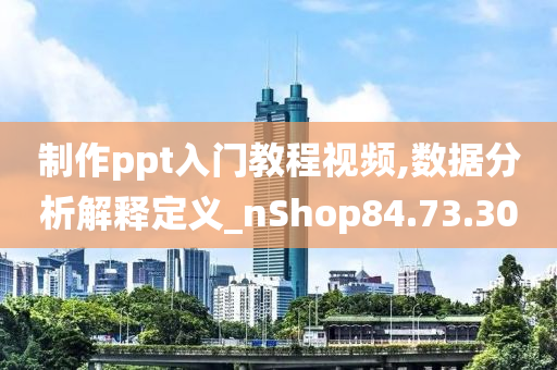 制作ppt入门教程视频,数据分析解释定义_nShop84.73.30