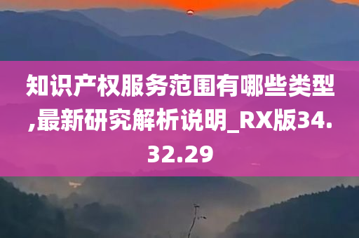 知识产权服务范围有哪些类型,最新研究解析说明_RX版34.32.29