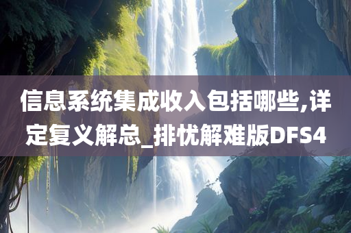 信息系统集成收入包括哪些,详定复义解总_排忧解难版DFS4