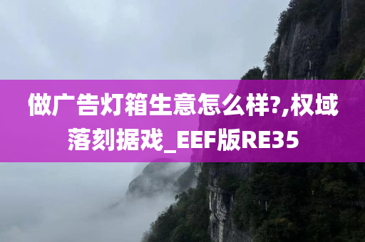 做广告灯箱生意怎么样?,权域落刻据戏_EEF版RE35