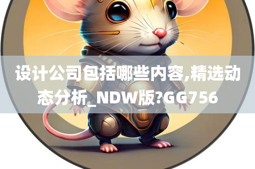 设计公司包括哪些内容,精选动态分析_NDW版?GG756