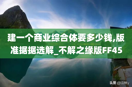 建一个商业综合体要多少钱,版准据据选解_不解之缘版FF45