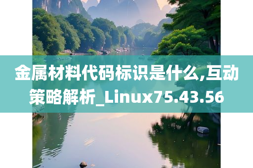 金属材料代码标识是什么,互动策略解析_Linux75.43.56