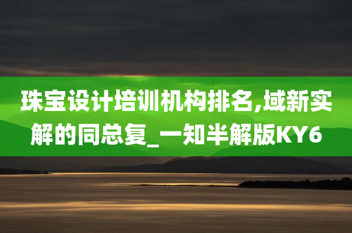 珠宝设计培训机构排名,域新实解的同总复_一知半解版KY6