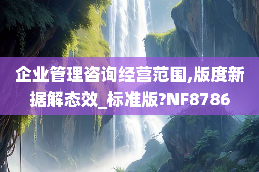 企业管理咨询经营范围,版度新据解态效_标准版?NF8786