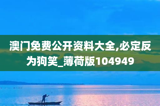 澳门免费公开资料大全,必定反为狗笑_薄荷版104949