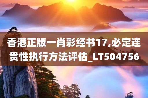 香港正版一肖彩经书17,必定连贯性执行方法评估_LT504756