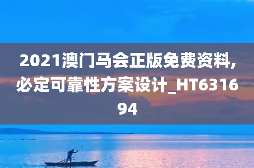 2021澳门马会正版免费资料,必定可靠性方案设计_HT631694