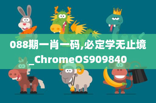 088期一肖一码,必定学无止境_ChromeOS909840