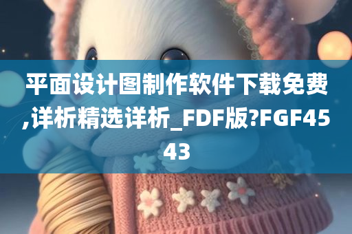 平面设计图制作软件下载免费,详析精选详析_FDF版?FGF4543