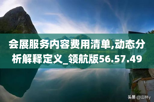 会展服务内容费用清单,动态分析解释定义_领航版56.57.49