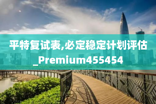 平特复试表,必定稳定计划评估_Premium455454