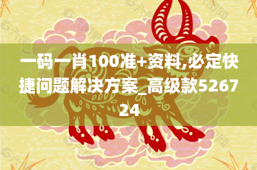 一码一肖100准+资料,必定快捷问题解决方案_高级款526724