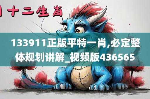 133911正版平特一肖,必定整体规划讲解_视频版436565