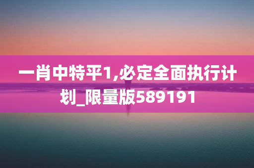 一肖中特平1,必定全面执行计划_限量版589191