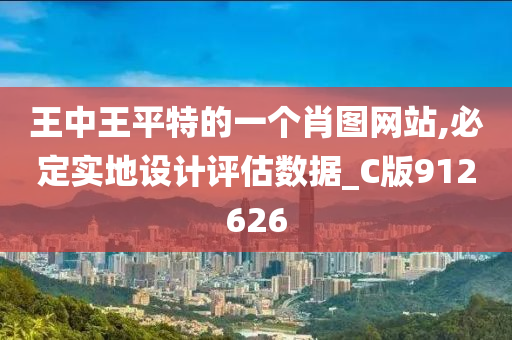 王中王平特的一个肖图网站,必定实地设计评估数据_C版912626