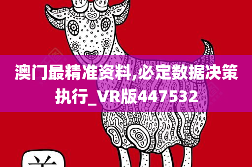 澳门最精准资料,必定数据决策执行_VR版447532