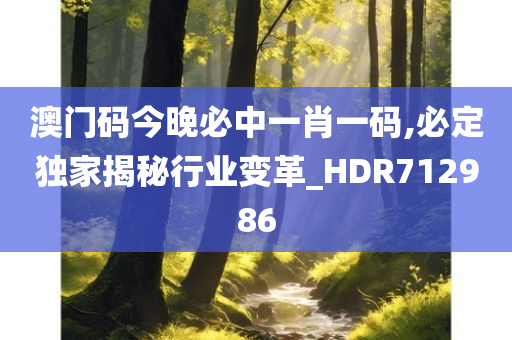 澳门码今晚必中一肖一码,必定独家揭秘行业变革_HDR712986